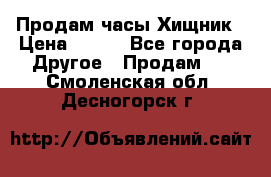 Продам часы Хищник › Цена ­ 350 - Все города Другое » Продам   . Смоленская обл.,Десногорск г.